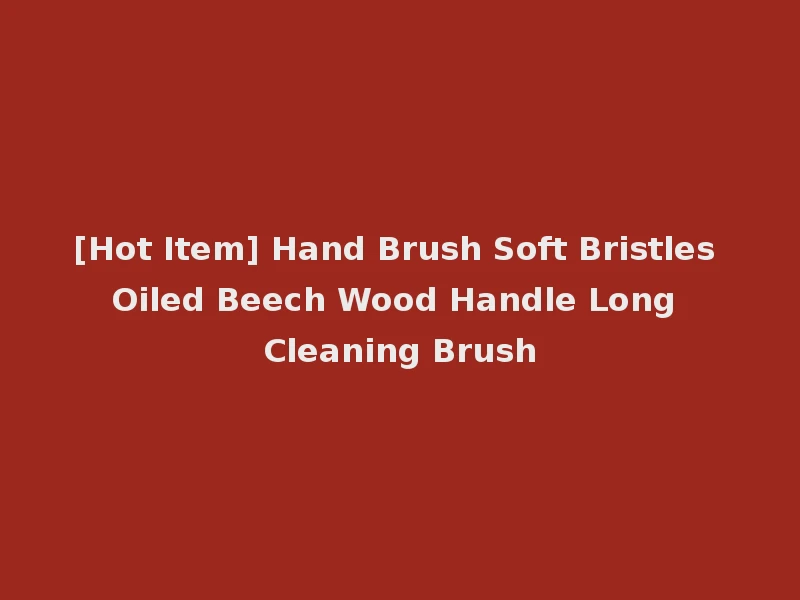 [Hot Item] Hand Brush Soft Bristles Oiled Beech Wood Handle Long Cleaning Brush