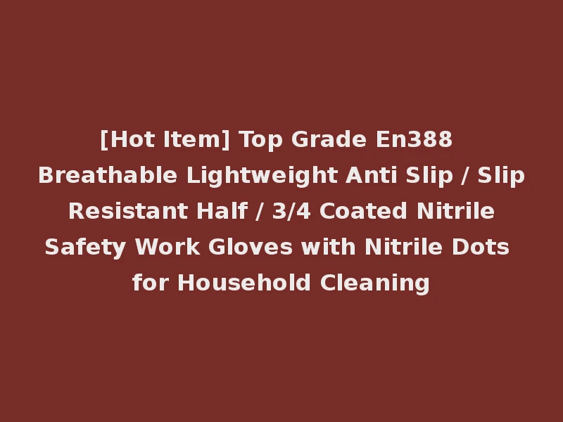 [Hot Item] Top Grade En388 Breathable Lightweight Anti Slip / Slip Resistant Half / 3/4 Coated Nitrile Safety Work Gloves with Nitrile Dots for Household Cleaning