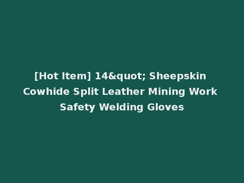 [Hot Item] 14" Sheepskin Cowhide Split Leather Mining Work Safety Welding Gloves