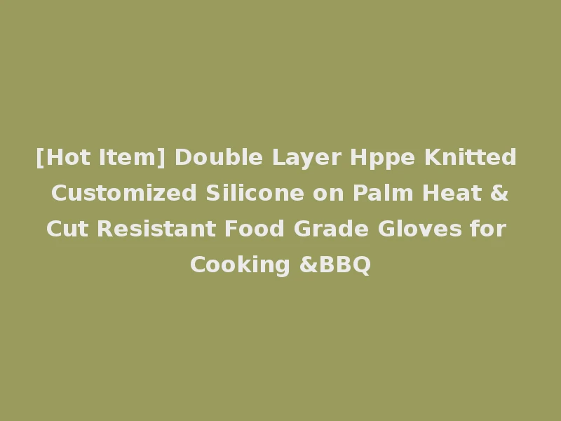 [Hot Item] Double Layer Hppe Knitted Customized Silicone on Palm Heat &Cut Resistant Food Grade Gloves for Cooking &BBQ