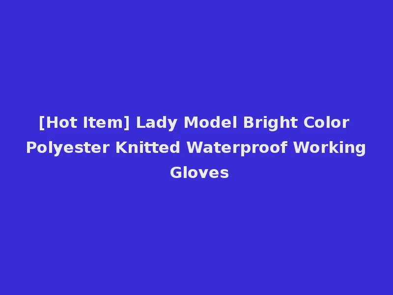 [Hot Item] Lady Model Bright Color Polyester Knitted Waterproof Working Gloves