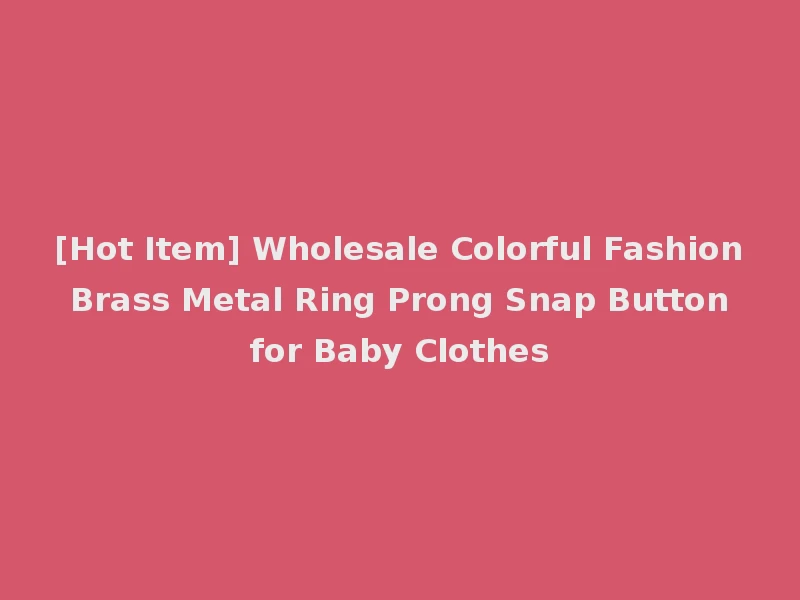 [Hot Item] Wholesale Colorful Fashion Brass Metal Ring Prong Snap Button for Baby Clothes