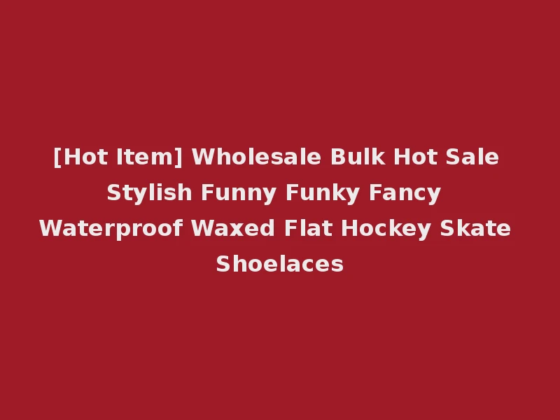 [Hot Item] Wholesale Bulk Hot Sale Stylish Funny Funky Fancy Waterproof Waxed Flat Hockey Skate Shoelaces