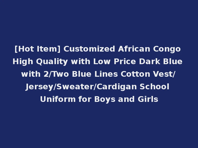 [Hot Item] Customized African Congo High Quality with Low Price Dark Blue with 2/Two Blue Lines Cotton Vest/Jersey/Sweater/Cardigan School Uniform for Boys and Girls