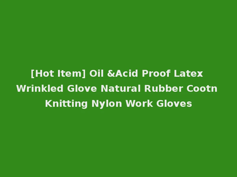 [Hot Item] Oil &Acid Proof Latex Wrinkled Glove Natural Rubber Cootn Knitting Nylon Work Gloves