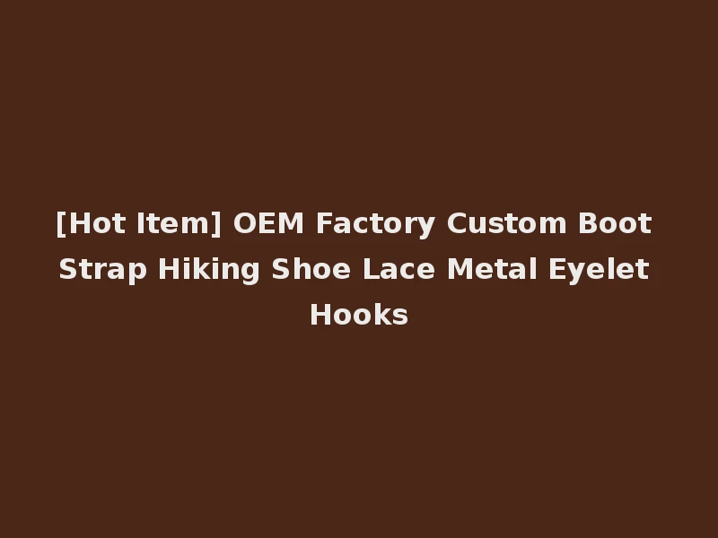[Hot Item] OEM Factory Custom Boot Strap Hiking Shoe Lace Metal Eyelet Hooks