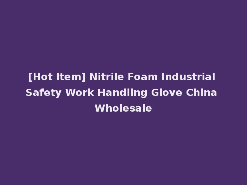 [Hot Item] Nitrile Foam Industrial Safety Work Handling Glove China Wholesale
