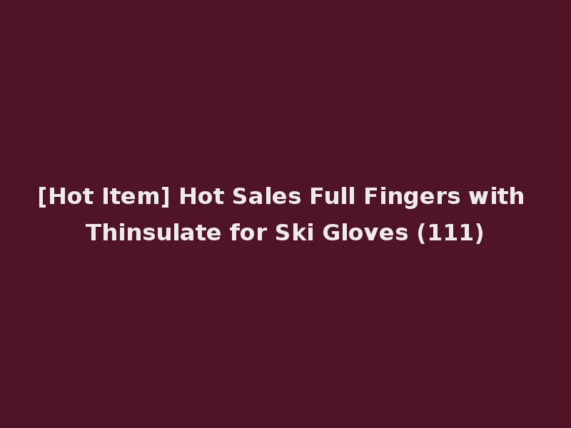 [Hot Item] Hot Sales Full Fingers with Thinsulate for Ski Gloves (111)