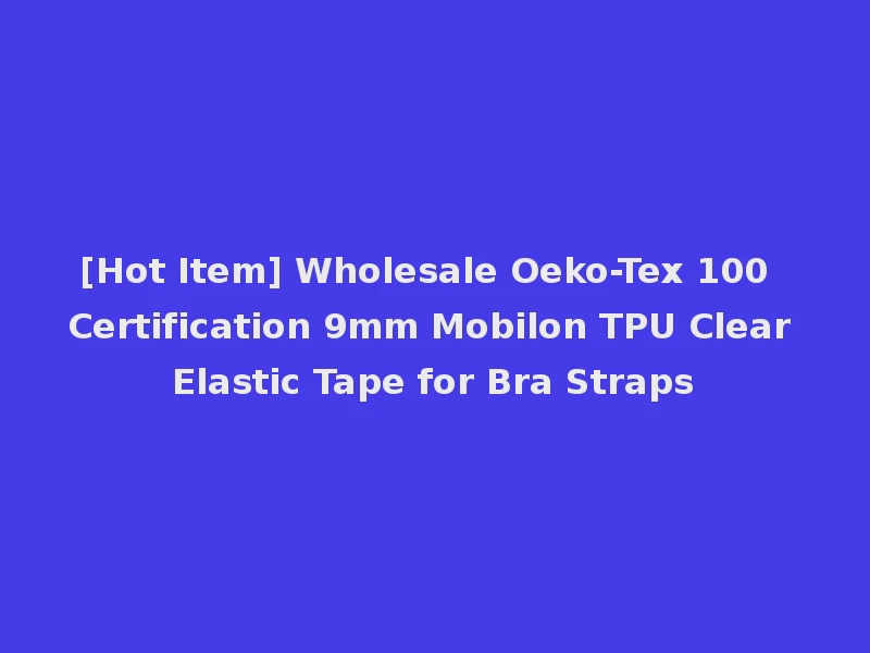 [Hot Item] Wholesale Oeko-Tex 100 Certification 9mm Mobilon TPU Clear Elastic Tape for Bra Straps
