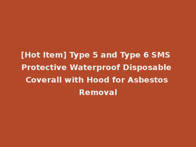 [Hot Item] Type 5 and Type 6 SMS Protective Waterproof Disposable Coverall with Hood for Asbestos Removal