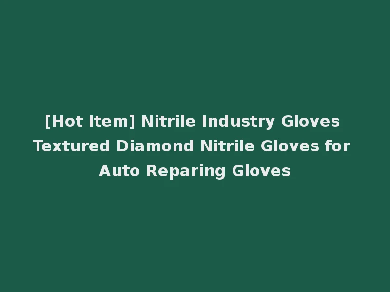 [Hot Item] Nitrile Industry Gloves Textured Diamond Nitrile Gloves for Auto Reparing Gloves