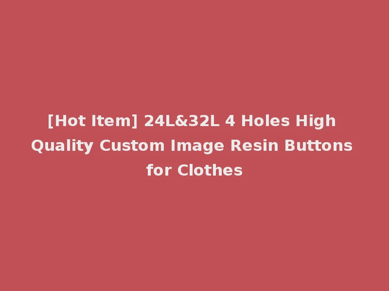 [Hot Item] 24L&32L 4 Holes High Quality Custom Image Resin Buttons for Clothes