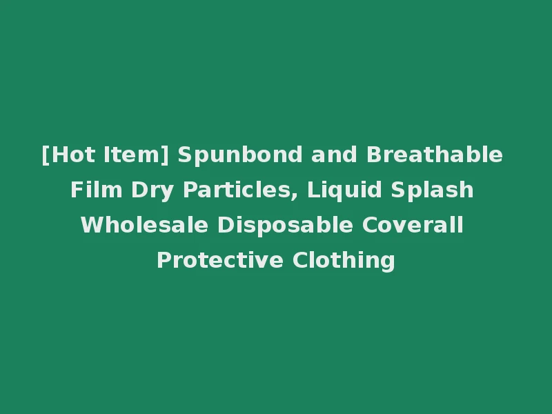 [Hot Item] Spunbond and Breathable Film Dry Particles, Liquid Splash Wholesale Disposable Coverall Protective Clothing