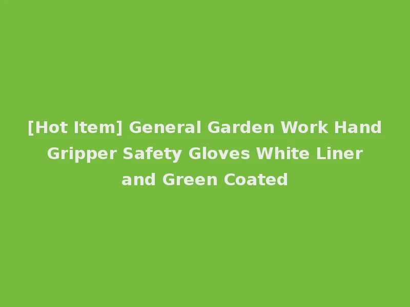 [Hot Item] General Garden Work Hand Gripper Safety Gloves White Liner and Green Coated