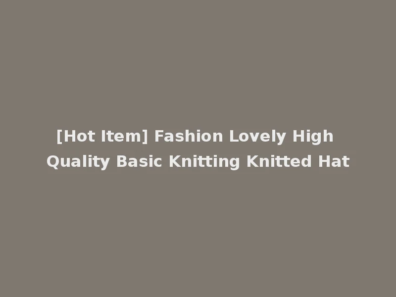 [Hot Item] Fashion Lovely High Quality Basic Knitting Knitted Hat