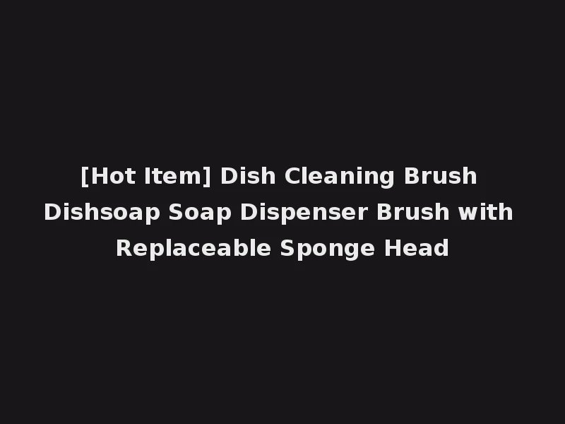 [Hot Item] Dish Cleaning Brush Dishsoap Soap Dispenser Brush with Replaceable Sponge Head