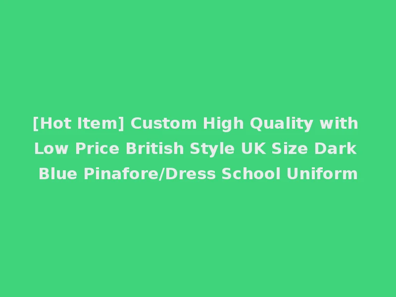 [Hot Item] Custom High Quality with Low Price British Style UK Size Dark Blue Pinafore/Dress School Uniform