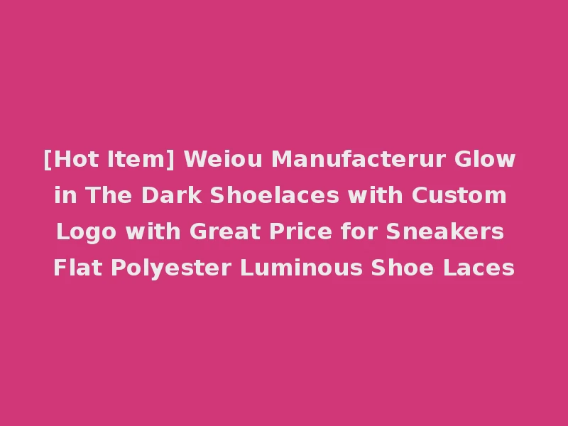 [Hot Item] Weiou Manufacterur Glow in The Dark Shoelaces with Custom Logo with Great Price for Sneakers Flat Polyester Luminous Shoe Laces