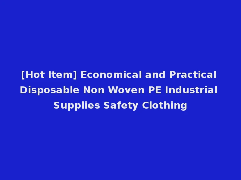 [Hot Item] Economical and Practical Disposable Non Woven PE Industrial Supplies Safety Clothing