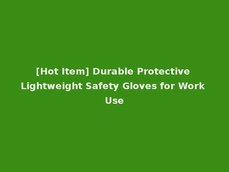[Hot Item] Durable Protective Lightweight Safety Gloves for Work Use