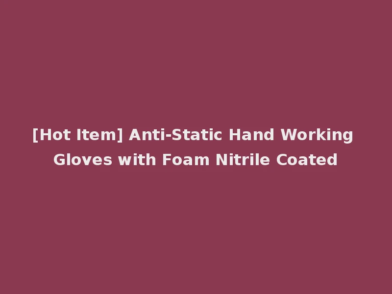 [Hot Item] Anti-Static Hand Working Gloves with Foam Nitrile Coated
