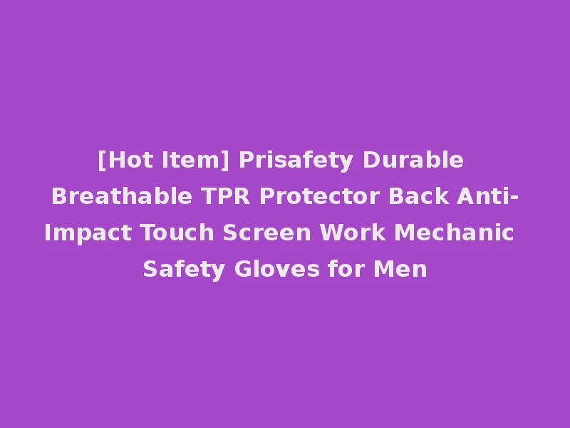 [Hot Item] Prisafety Durable Breathable TPR Protector Back Anti-Impact Touch Screen Work Mechanic Safety Gloves for Men