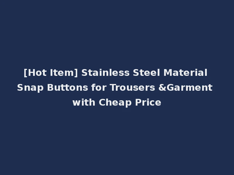 [Hot Item] Stainless Steel Material Snap Buttons for Trousers &Garment with Cheap Price