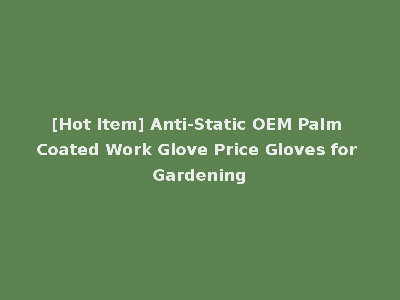 [Hot Item] Anti-Static OEM Palm Coated Work Glove Price Gloves for Gardening