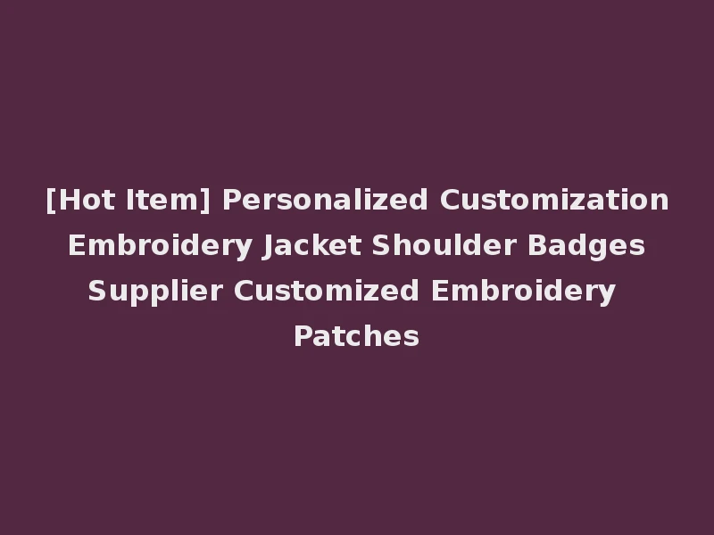 [Hot Item] Personalized Customization Embroidery Jacket Shoulder Badges Supplier Customized Embroidery Patches