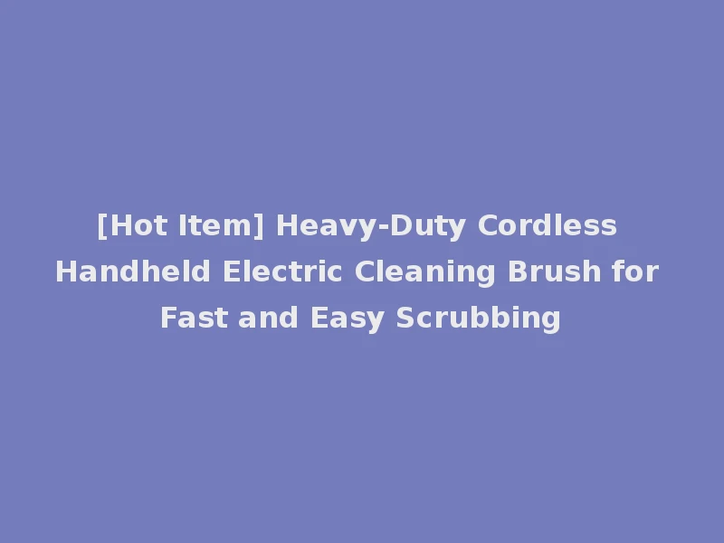 [Hot Item] Heavy-Duty Cordless Handheld Electric Cleaning Brush for Fast and Easy Scrubbing