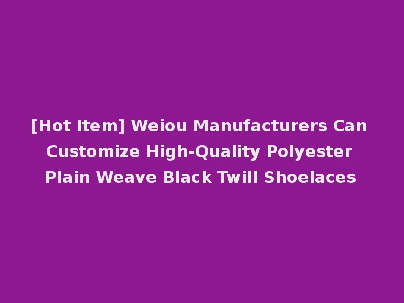 [Hot Item] Weiou Manufacturers Can Customize High-Quality Polyester Plain Weave Black Twill Shoelaces
