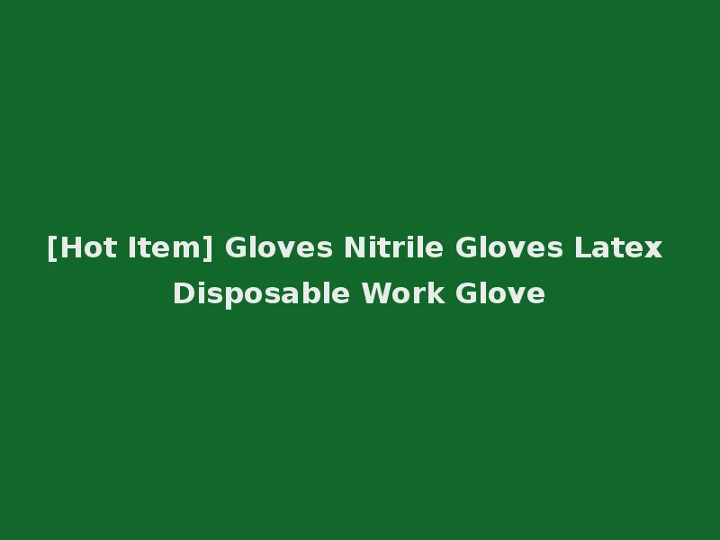 [Hot Item] Gloves Nitrile Gloves Latex Disposable Work Glove