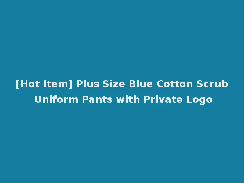 [Hot Item] Plus Size Blue Cotton Scrub Uniform Pants with Private Logo