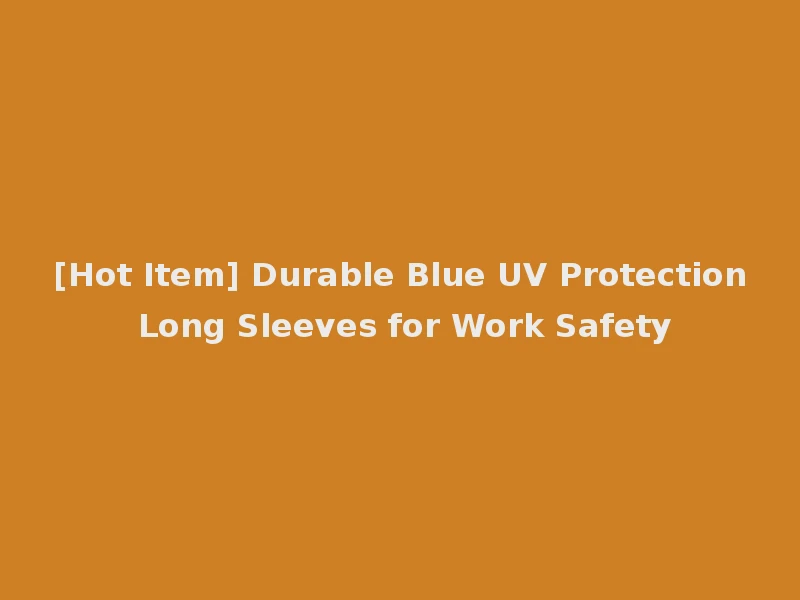 [Hot Item] Durable Blue UV Protection Long Sleeves for Work Safety
