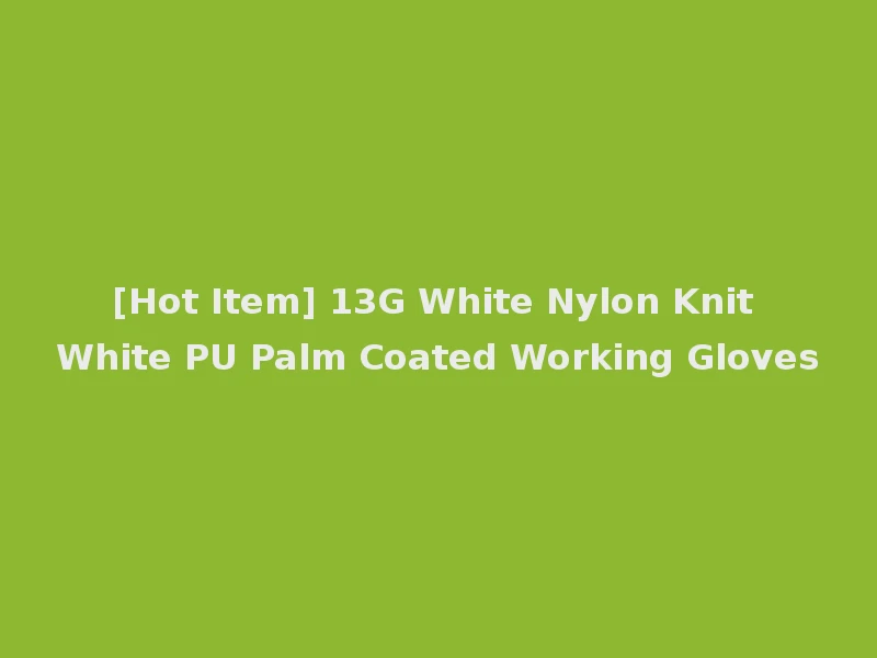 [Hot Item] 13G White Nylon Knit White PU Palm Coated Working Gloves