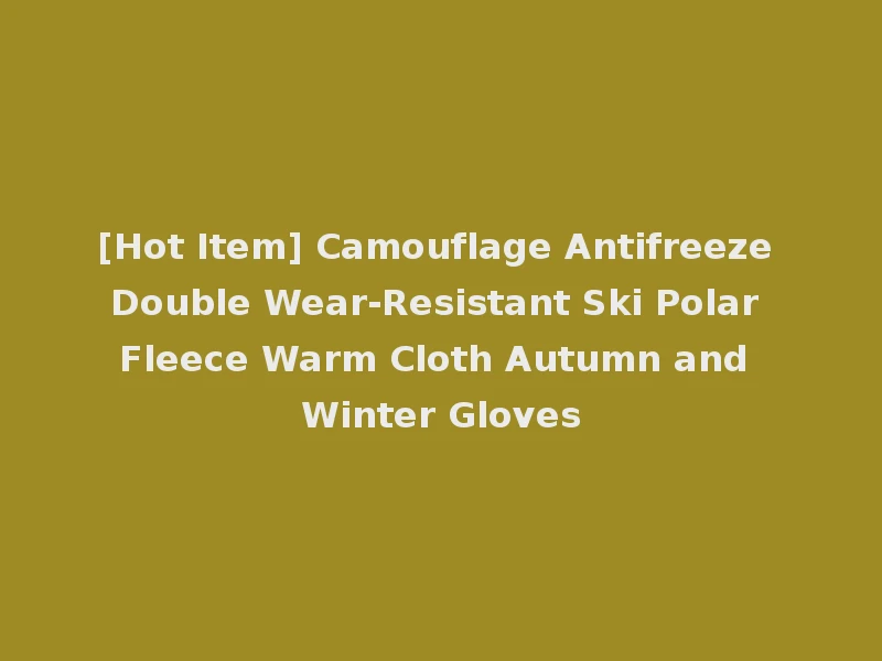 [Hot Item] Camouflage Antifreeze Double Wear-Resistant Ski Polar Fleece Warm Cloth Autumn and Winter Gloves