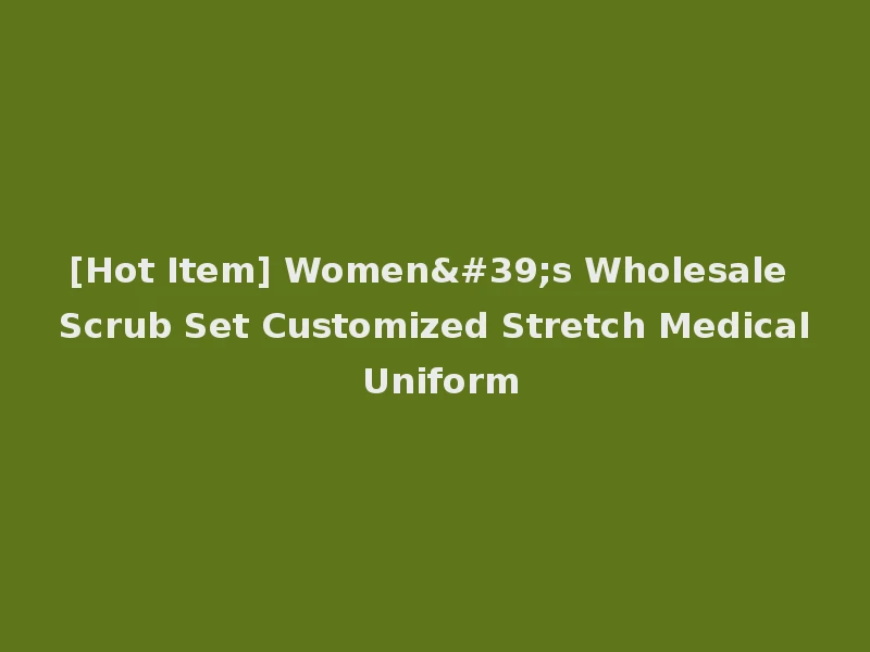 [Hot Item] Women's Wholesale Scrub Set Customized Stretch Medical Uniform