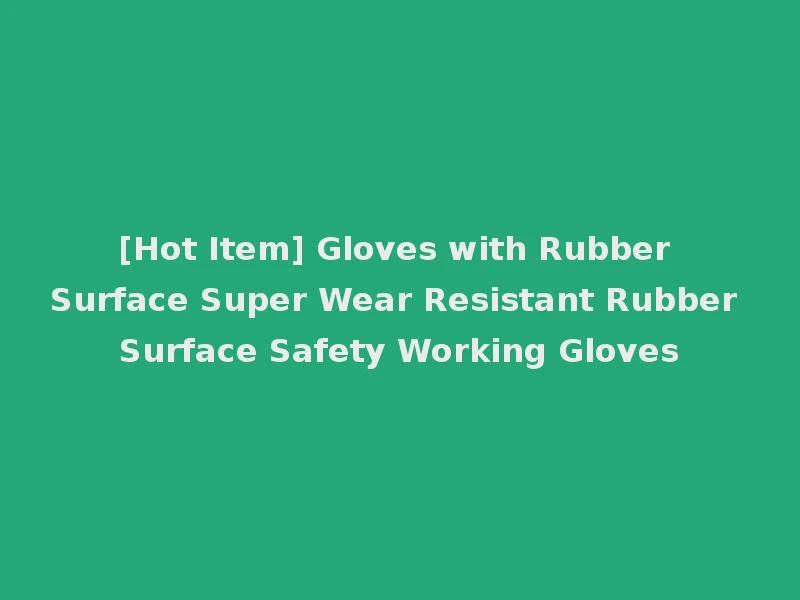 [Hot Item] Gloves with Rubber Surface Super Wear Resistant Rubber Surface Safety Working Gloves