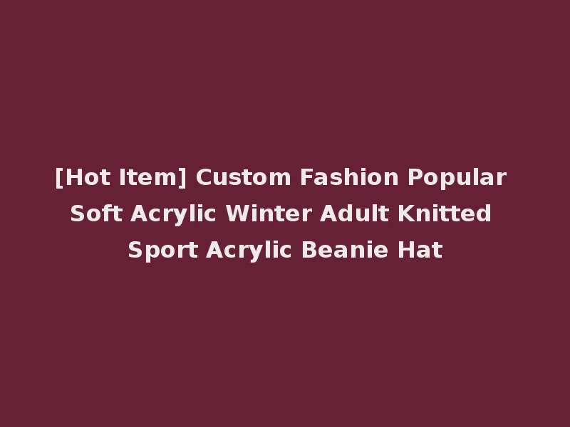 [Hot Item] Custom Fashion Popular Soft Acrylic Winter Adult Knitted Sport Acrylic Beanie Hat