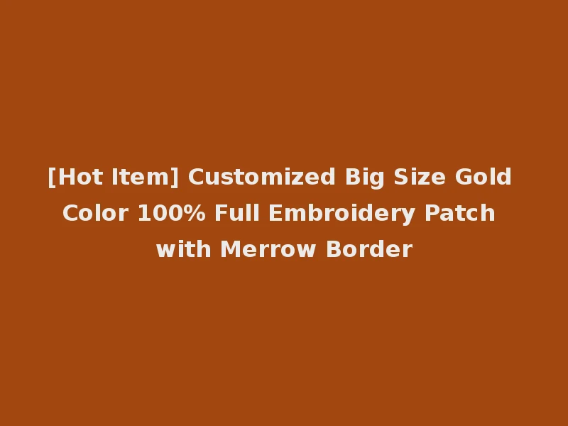 [Hot Item] Customized Big Size Gold Color 100% Full Embroidery Patch with Merrow Border