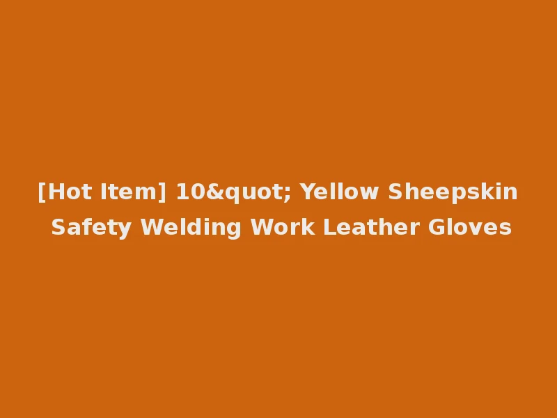 [Hot Item] 10" Yellow Sheepskin Safety Welding Work Leather Gloves