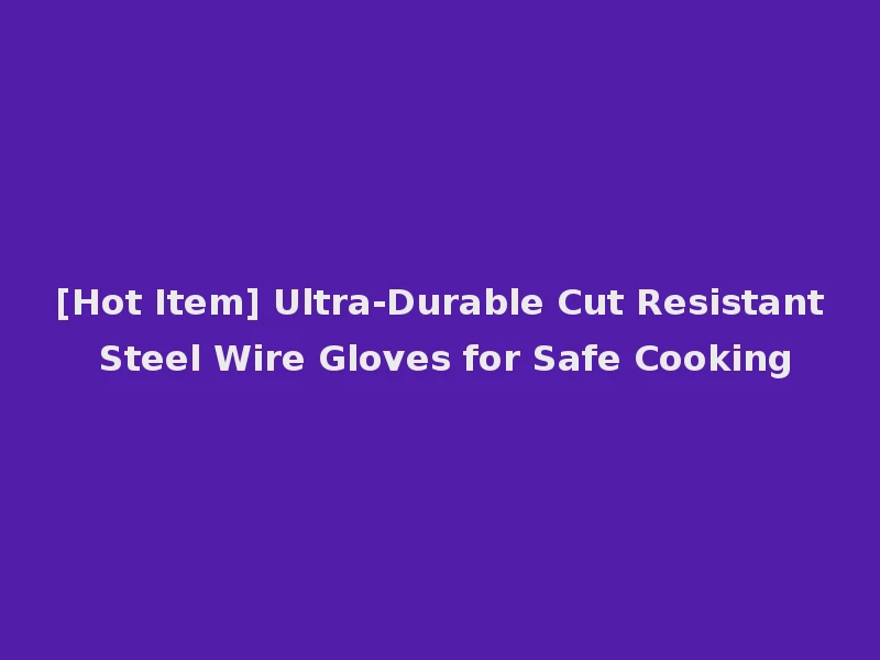 [Hot Item] Ultra-Durable Cut Resistant Steel Wire Gloves for Safe Cooking