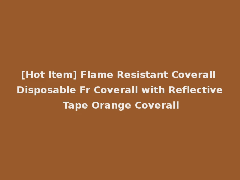 [Hot Item] Flame Resistant Coverall Disposable Fr Coverall with Reflective Tape Orange Coverall