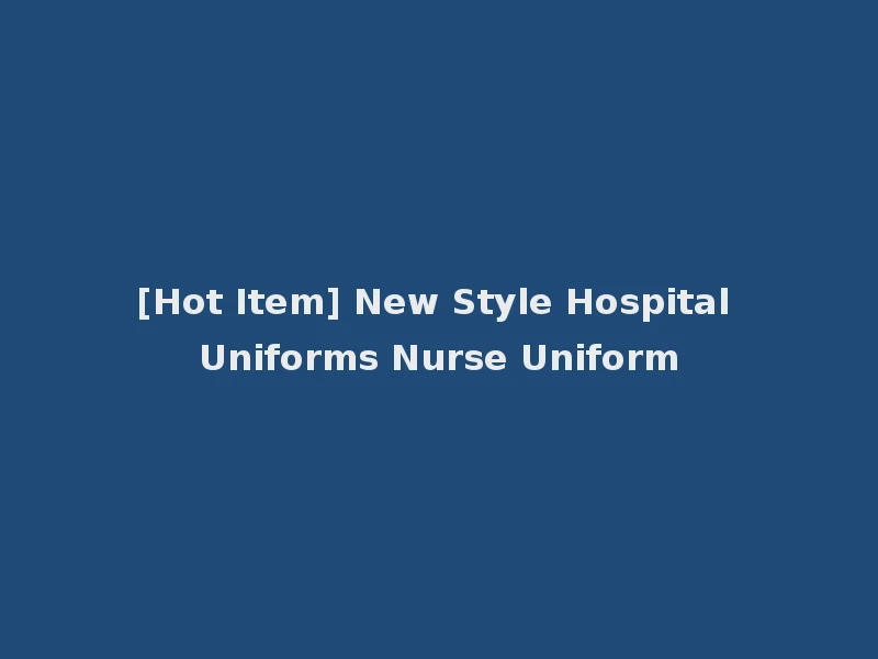 [Hot Item] New Style Hospital Uniforms Nurse Uniform