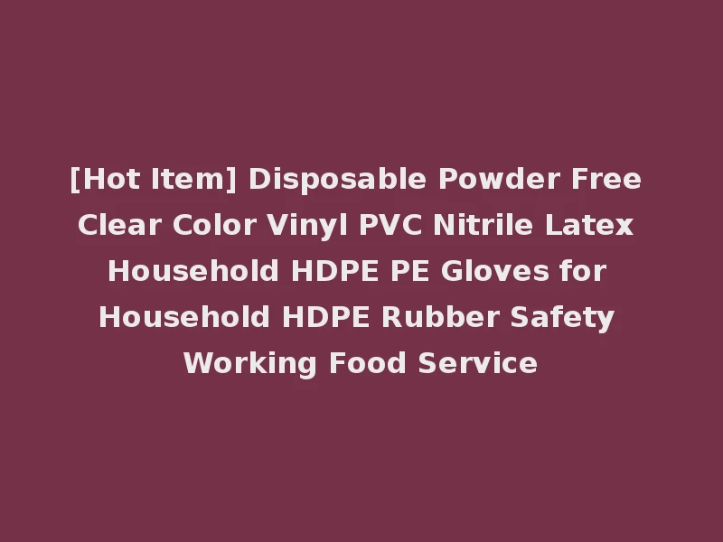 [Hot Item] Disposable Powder Free Clear Color Vinyl PVC Nitrile Latex Household HDPE PE Gloves for Household HDPE Rubber Safety Working Food Service
