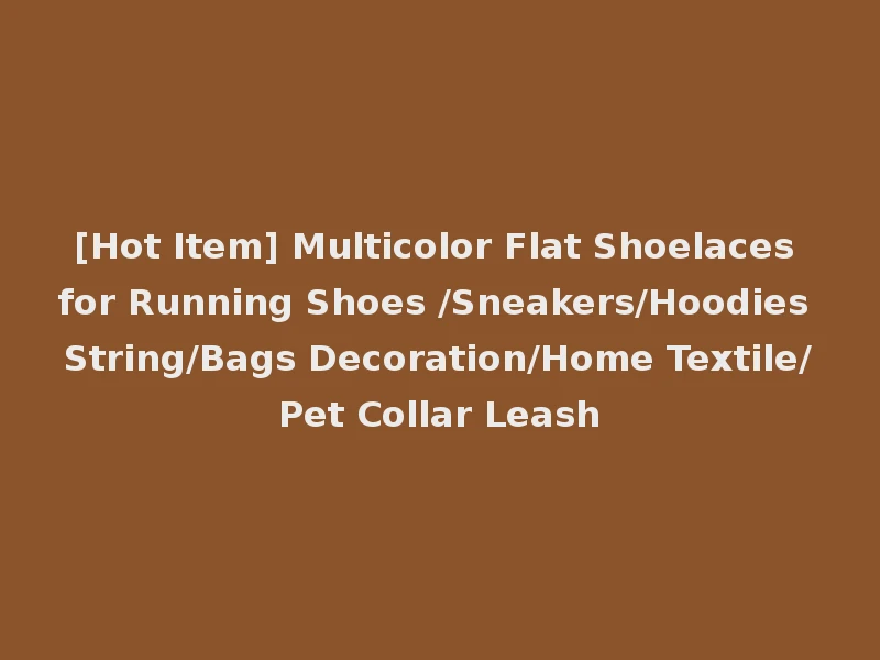 [Hot Item] Multicolor Flat Shoelaces for Running Shoes /Sneakers/Hoodies String/Bags Decoration/Home Textile/Pet Collar Leash