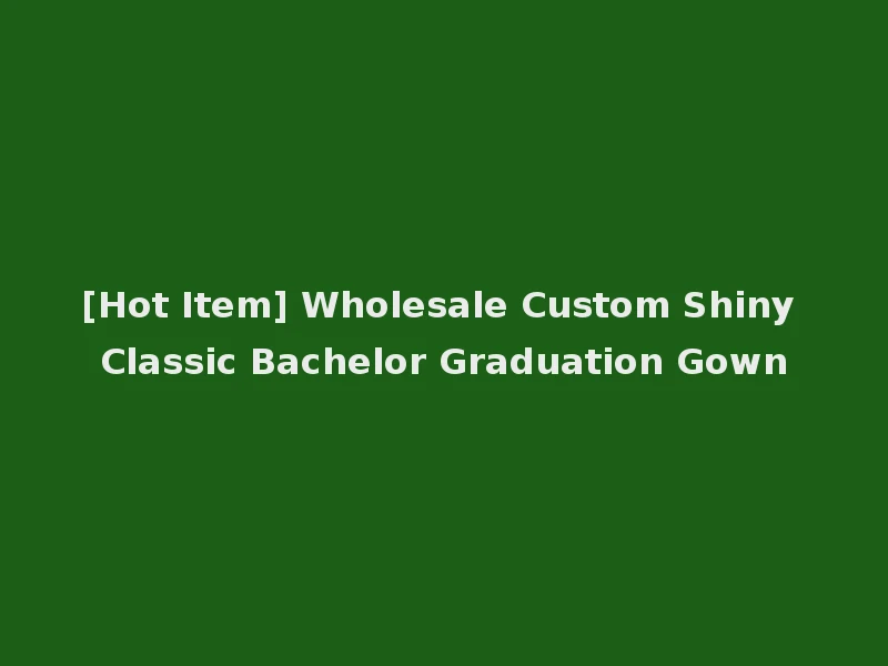 [Hot Item] Wholesale Custom Shiny Classic Bachelor Graduation Gown