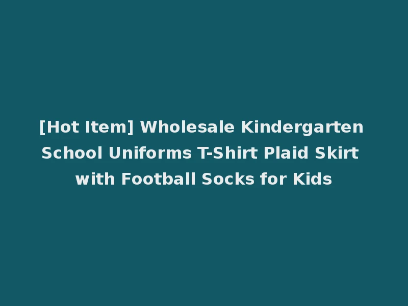 [Hot Item] Wholesale Kindergarten School Uniforms T-Shirt Plaid Skirt with Football Socks for Kids
