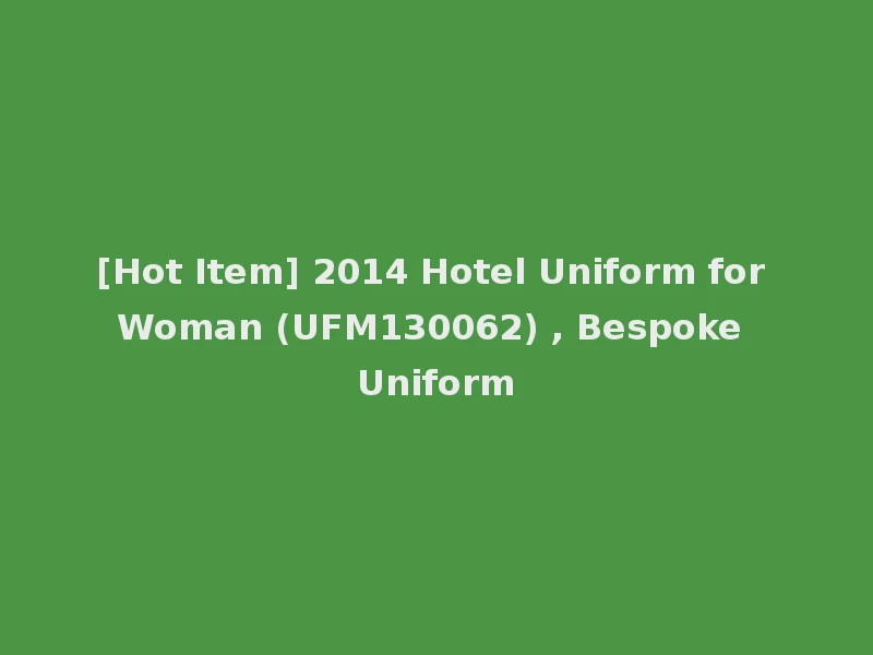 [Hot Item] 2014 Hotel Uniform for Woman (UFM130062) , Bespoke Uniform