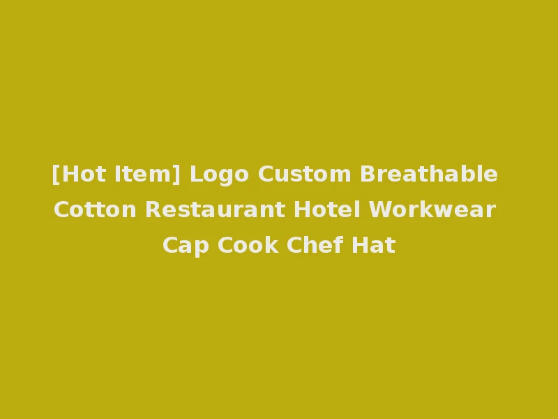 [Hot Item] Logo Custom Breathable Cotton Restaurant Hotel Workwear Cap Cook Chef Hat